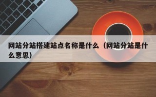 绍兴网站分站搭建站点名称是什么（网站分站是什么意思）