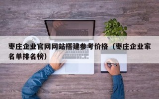 绍兴枣庄企业官网网站搭建参考价格（枣庄企业家名单排名榜）