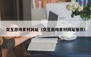 绍兴交互游戏素材网站（交互游戏素材网站推荐）