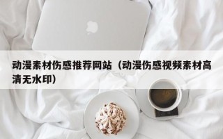 绍兴动漫素材伤感推荐网站（动漫伤感视频素材高清无水印）