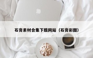 绍兴石膏素材合集下载网站（石膏彩图）