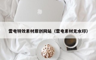 绍兴雷电特效素材原创网站（雷电素材无水印）