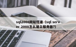 绍兴sql2008网站搭建（sql server 2008怎么建立服务器?）