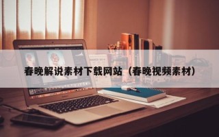 绍兴春晚解说素材下载网站（春晚视频素材）