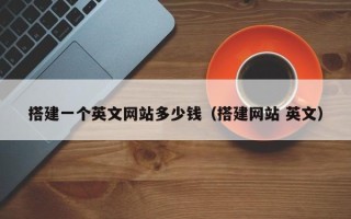 绍兴搭建一个英文网站多少钱（搭建网站 英文）