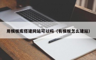 绍兴用模板库搭建网站可以吗（有模板怎么建站）