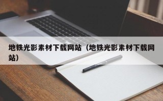 绍兴地铁光影素材下载网站（地铁光影素材下载网站）