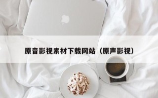 绍兴原音影视素材下载网站（原声影视）