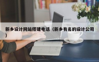 绍兴新乡设计网站搭建电话（新乡有名的设计公司）
