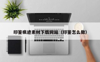 绍兴印鉴痕迹素材下载网站（印鉴怎么做）