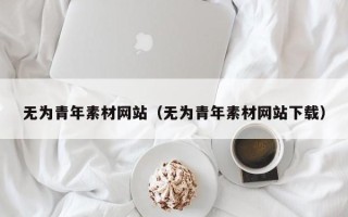 绍兴无为青年素材网站（无为青年素材网站下载）