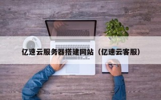 绍兴亿速云服务器搭建网站（亿速云客服）