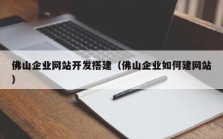 绍兴佛山企业网站开发搭建（佛山企业如何建网站）