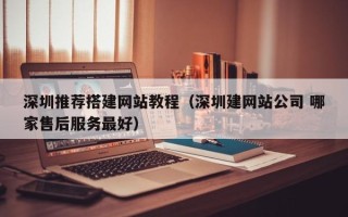 绍兴深圳推荐搭建网站教程（深圳建网站公司 哪家售后服务最好）