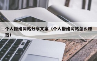 绍兴个人搭建网站分享文案（个人搭建网站怎么赚钱）
