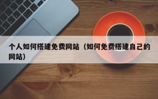 绍兴个人如何搭建免费网站（如何免费搭建自己的网站）