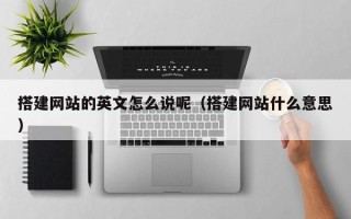 绍兴搭建网站的英文怎么说呢（搭建网站什么意思）